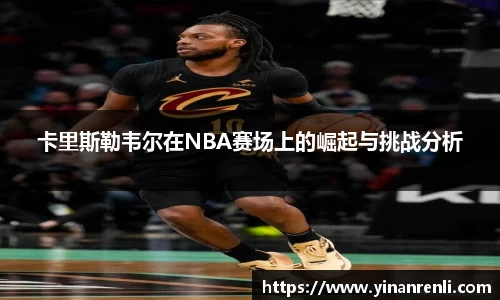 卡里斯勒韦尔在NBA赛场上的崛起与挑战分析