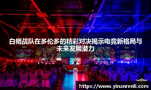 白帽战队在多伦多的精彩对决揭示电竞新格局与未来发展潜力